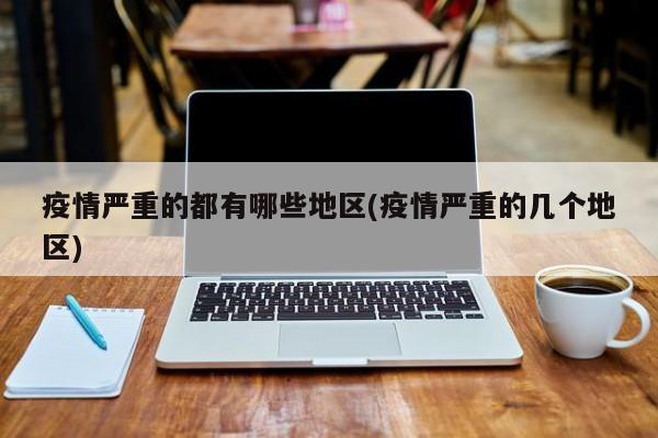 疫情严重的都有哪些地区(疫情严重的几个地区)