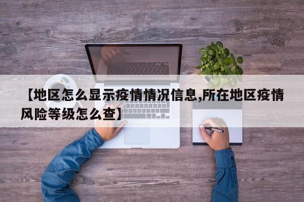 【地区怎么显示疫情情况信息,所在地区疫情风险等级怎么查】