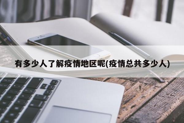 有多少人了解疫情地区呢(疫情总共多少人)