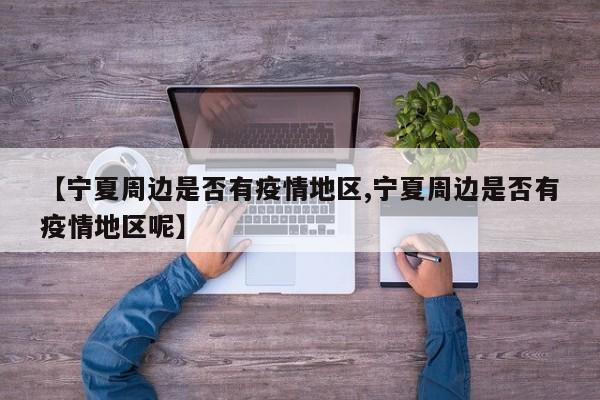 【宁夏周边是否有疫情地区,宁夏周边是否有疫情地区呢】