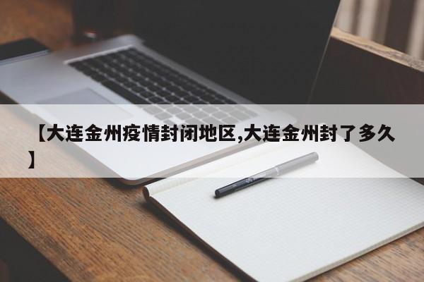 【大连金州疫情封闭地区,大连金州封了多久】