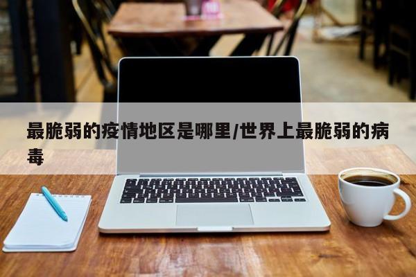 最脆弱的疫情地区是哪里/世界上最脆弱的病毒