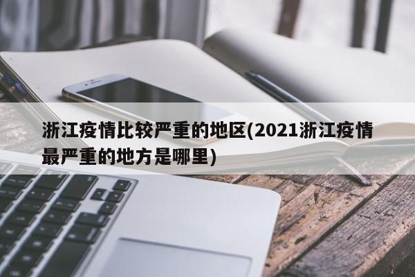浙江疫情比较严重的地区(2021浙江疫情最严重的地方是哪里)