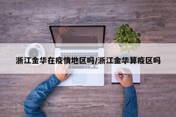 浙江金华在疫情地区吗/浙江金华算疫区吗