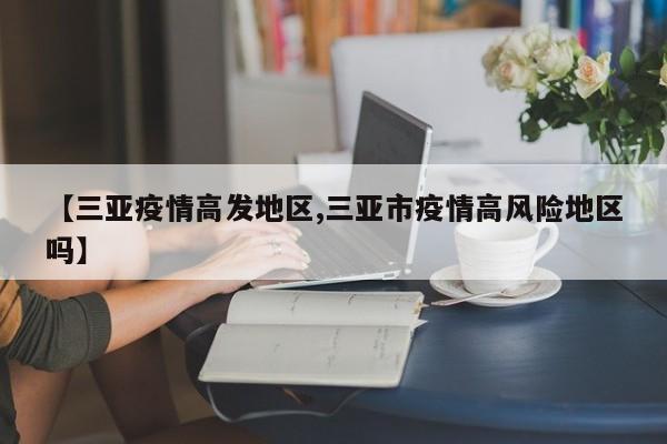 【三亚疫情高发地区,三亚市疫情高风险地区吗】