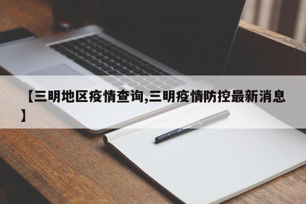 【三明地区疫情查询,三明疫情防控最新消息】
