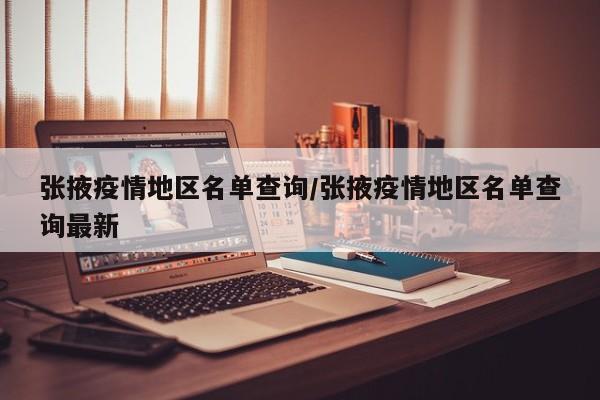 张掖疫情地区名单查询/张掖疫情地区名单查询最新