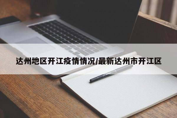 达州地区开江疫情情况/最新达州市开江区