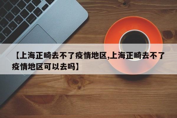 【上海正畸去不了疫情地区,上海正畸去不了疫情地区可以去吗】