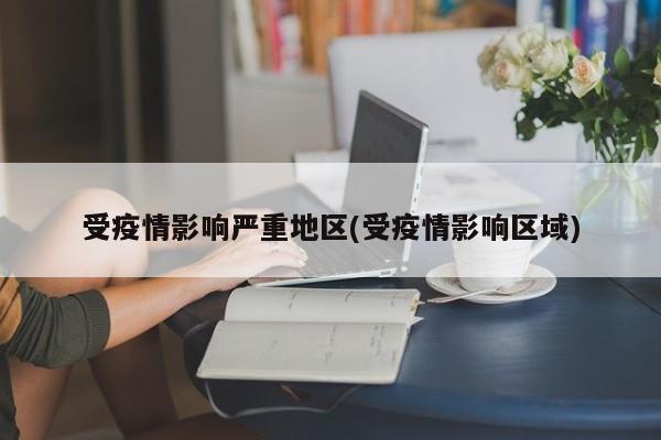 受疫情影响严重地区(受疫情影响区域)