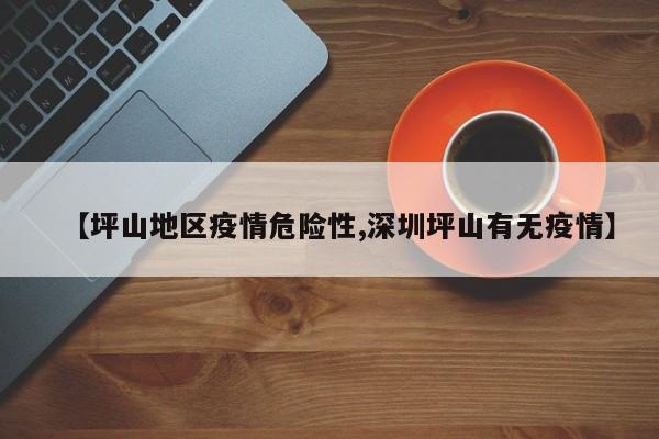 【坪山地区疫情危险性,深圳坪山有无疫情】