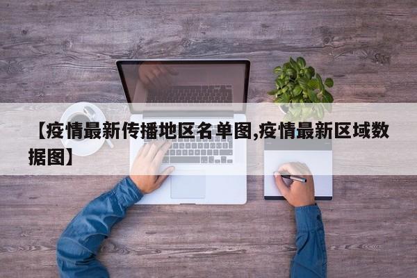 【疫情最新传播地区名单图,疫情最新区域数据图】