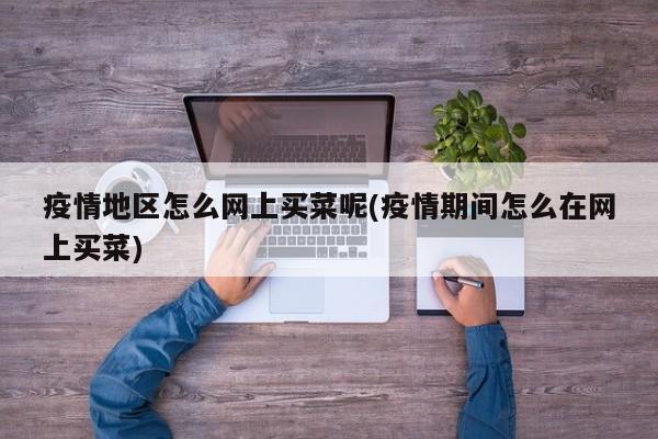 疫情地区怎么网上买菜呢(疫情期间怎么在网上买菜)