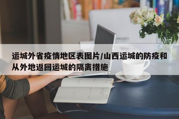 运城外省疫情地区表图片/山西运城的防疫和从外地返回运城的隔离措施