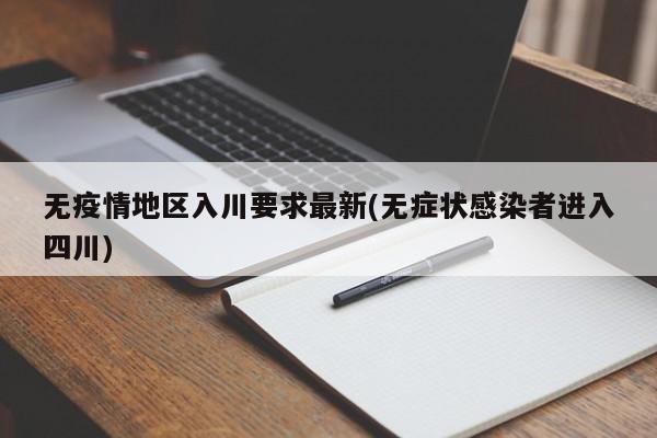 无疫情地区入川要求最新(无症状感染者进入四川)