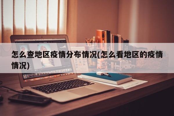 怎么查地区疫情分布情况(怎么看地区的疫情情况)