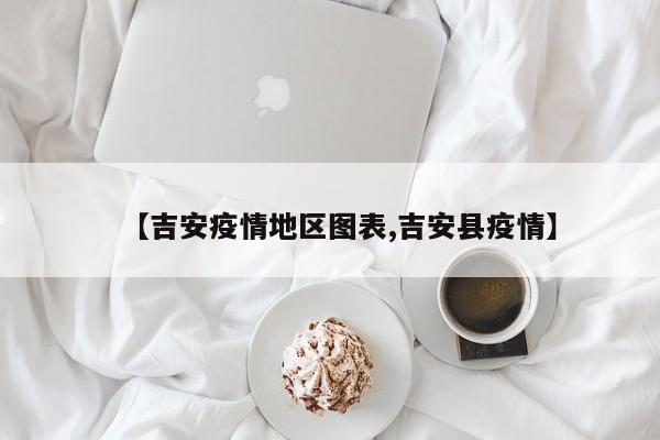 【吉安疫情地区图表,吉安县疫情】
