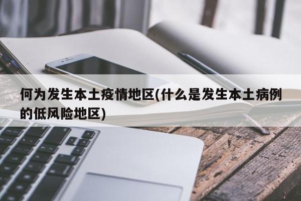 何为发生本土疫情地区(什么是发生本土病例的低风险地区)