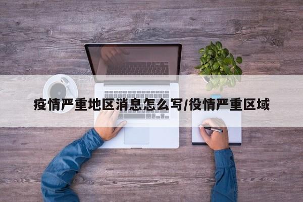疫情严重地区消息怎么写/役情严重区域