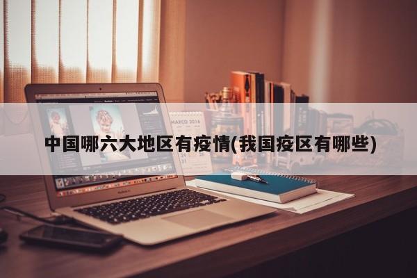 中国哪六大地区有疫情(我国疫区有哪些)