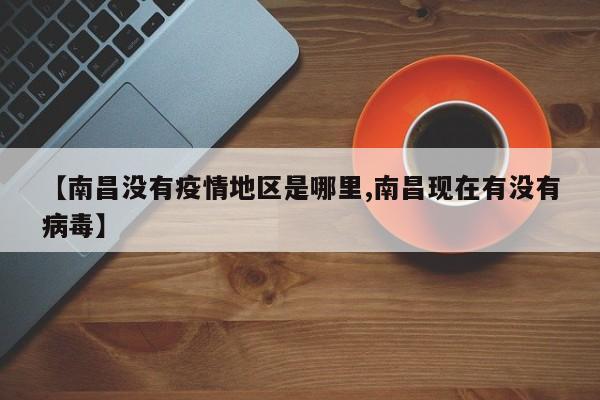 【南昌没有疫情地区是哪里,南昌现在有没有病毒】