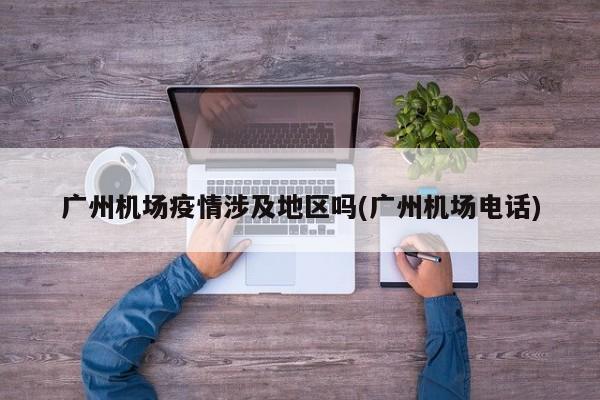 广州机场疫情涉及地区吗(广州机场电话)