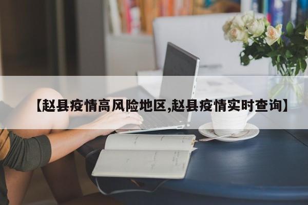 【赵县疫情高风险地区,赵县疫情实时查询】