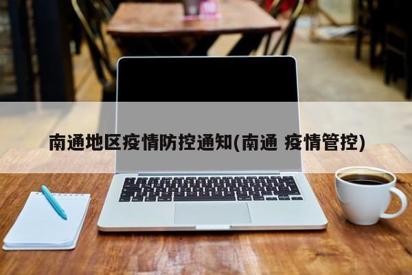 南通地区疫情防控通知(南通 疫情管控)