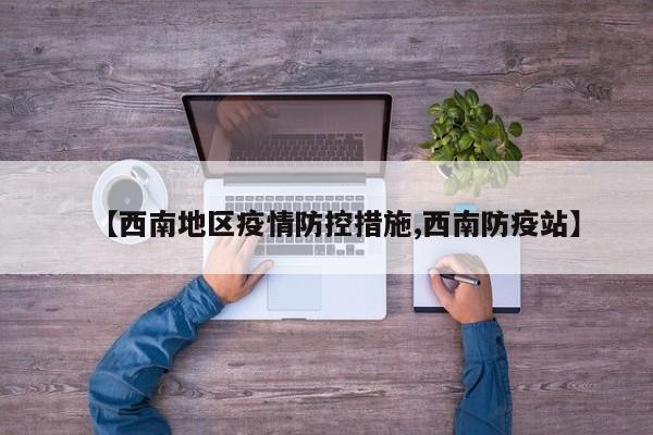 【西南地区疫情防控措施,西南防疫站】