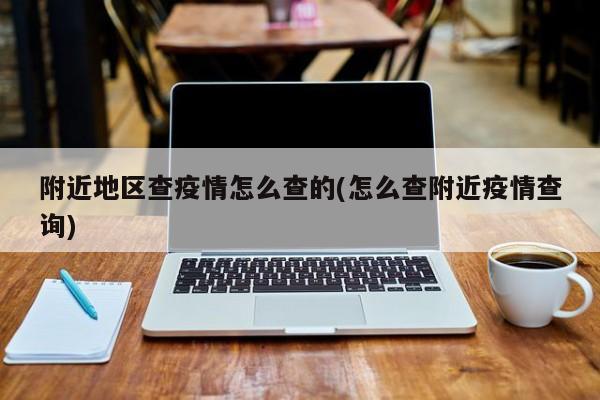 附近地区查疫情怎么查的(怎么查附近疫情查询)