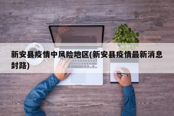 新安县疫情中风险地区(新安县疫情最新消息封路)