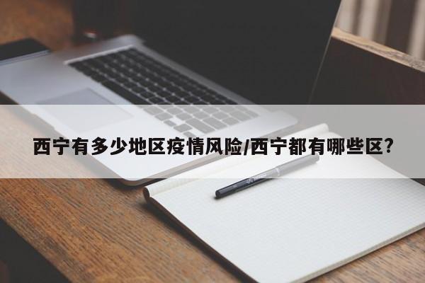 西宁有多少地区疫情风险/西宁都有哪些区?