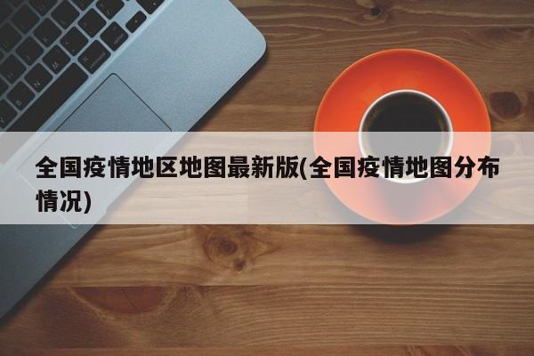 全国疫情地区地图最新版(全国疫情地图分布情况)