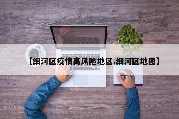 【细河区疫情高风险地区,细河区地图】