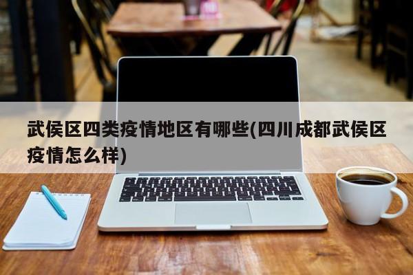 武侯区四类疫情地区有哪些(四川成都武侯区疫情怎么样)