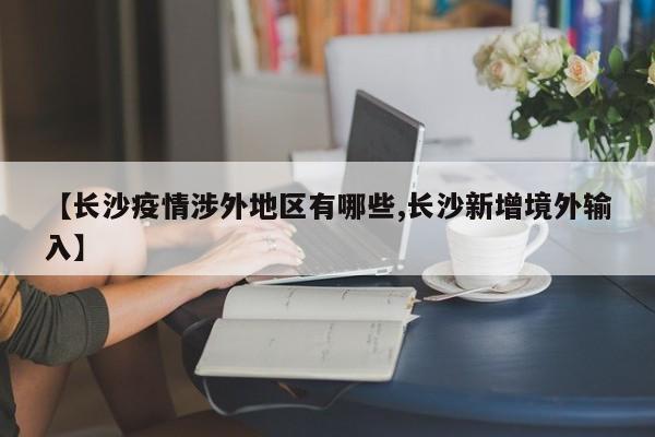 【长沙疫情涉外地区有哪些,长沙新增境外输入】