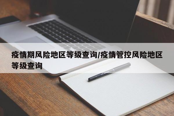疫情期风险地区等级查询/疫情管控风险地区等级查询