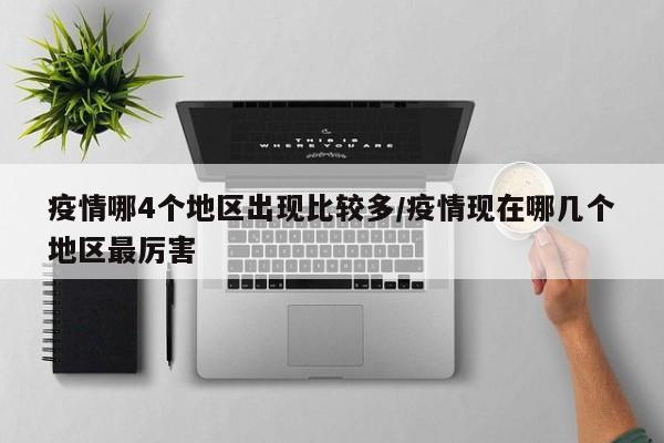 疫情哪4个地区出现比较多/疫情现在哪几个地区最厉害