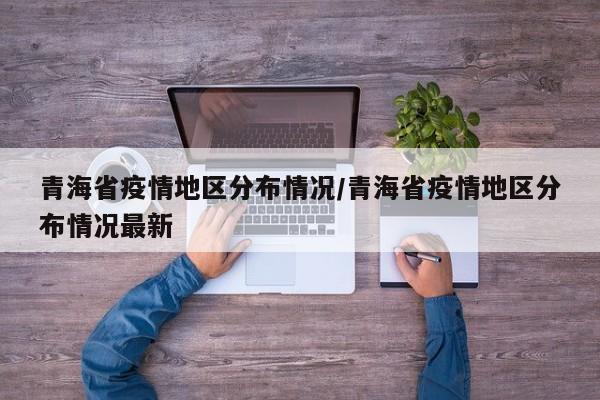 青海省疫情地区分布情况/青海省疫情地区分布情况最新