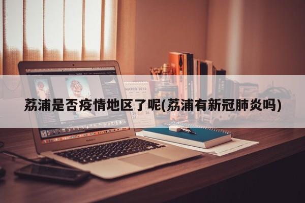 荔浦是否疫情地区了呢(荔浦有新冠肺炎吗)