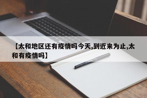 【太和地区还有疫情吗今天,到近来为止,太和有疫情吗】