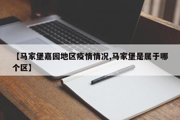 【马家堡嘉园地区疫情情况,马家堡是属于哪个区】