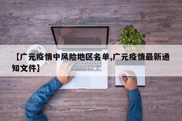 【广元疫情中风险地区名单,广元疫情最新通知文件】