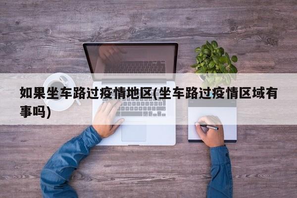 如果坐车路过疫情地区(坐车路过疫情区域有事吗)