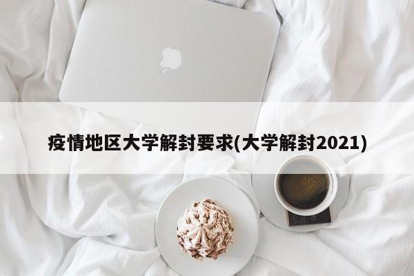 疫情地区大学解封要求(大学解封2021)