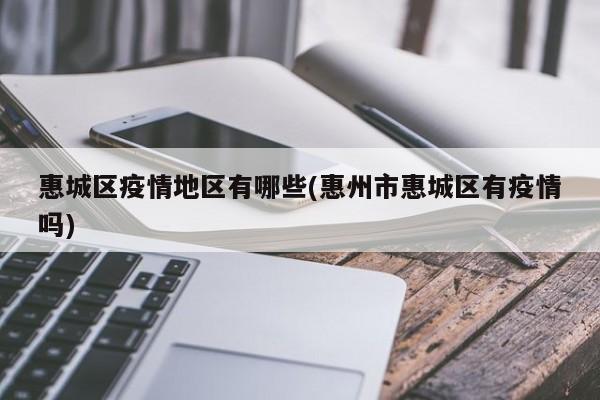 惠城区疫情地区有哪些(惠州市惠城区有疫情吗)