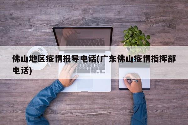 佛山地区疫情报导电话(广东佛山疫情指挥部电话)