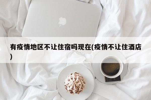 有疫情地区不让住宿吗现在(疫情不让住酒店)