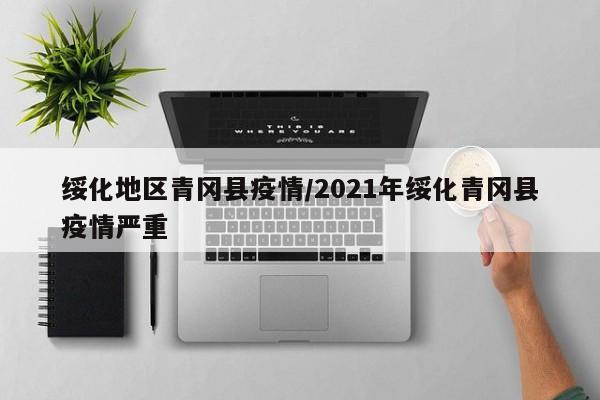 绥化地区青冈县疫情/2021年绥化青冈县疫情严重