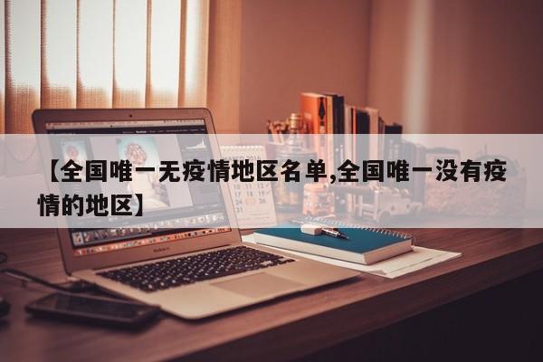 【全国唯一无疫情地区名单,全国唯一没有疫情的地区】